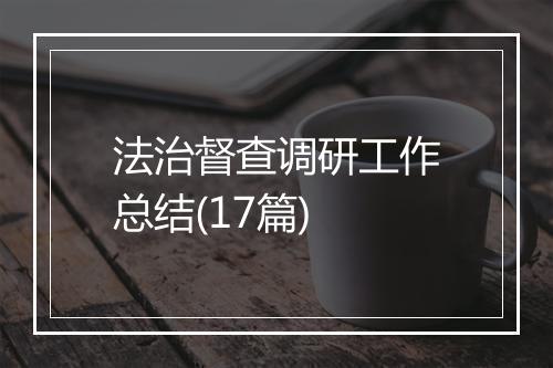法治督查调研工作总结(17篇)