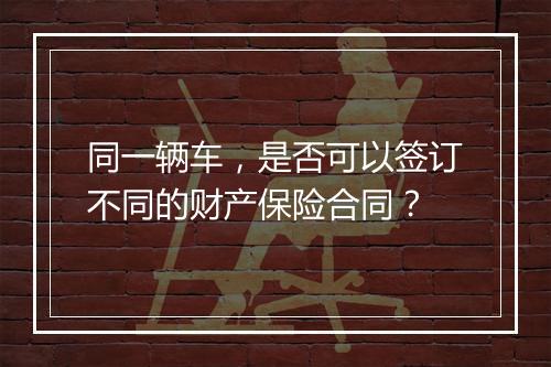 同一辆车，是否可以签订不同的财产保险合同？