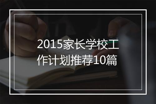 2015家长学校工作计划推荐10篇