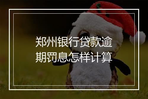 郑州银行贷款逾期罚息怎样计算
