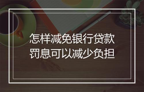 怎样减免银行贷款罚息可以减少负担