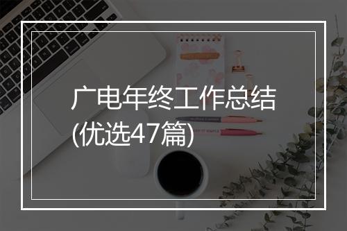 广电年终工作总结(优选47篇)