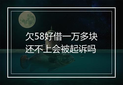 欠58好借一万多块还不上会被起诉吗