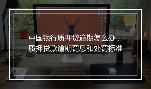 中国银行质押贷逾期怎么办，质押贷款逾期罚息和处罚标准