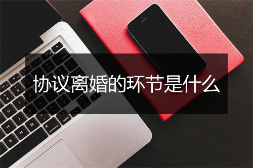 协议离婚的环节是什么