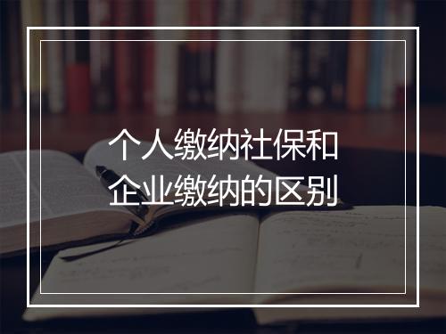 个人缴纳社保和企业缴纳的区别