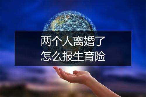 两个人离婚了怎么报生育险