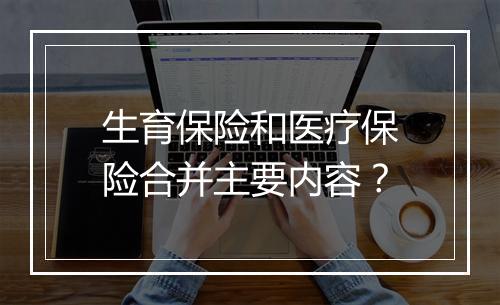 生育保险和医疗保险合并主要内容？