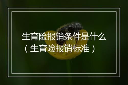 生育险报销条件是什么（生育险报销标准）