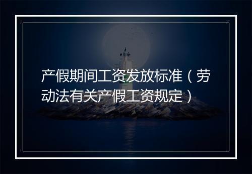 产假期间工资发放标准（劳动法有关产假工资规定）
