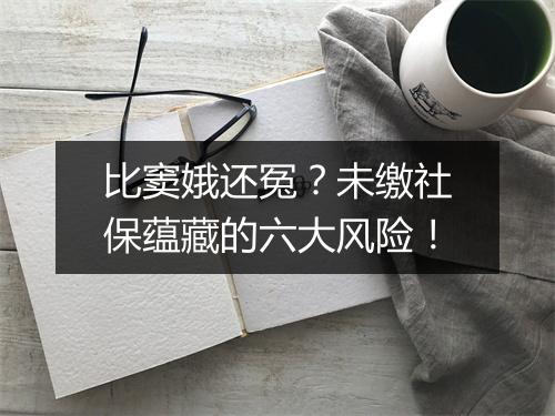 比窦娥还冤？未缴社保蕴藏的六大风险！