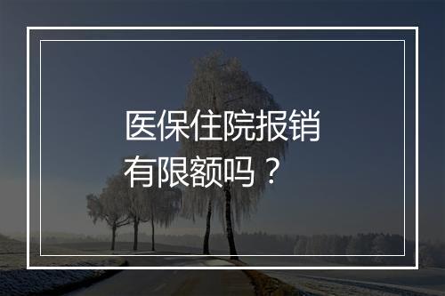 医保住院报销有限额吗？