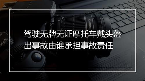 驾驶无牌无证摩托车戴头盔出事故由谁承担事故责任