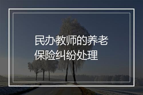 民办教师的养老保险纠纷处理
