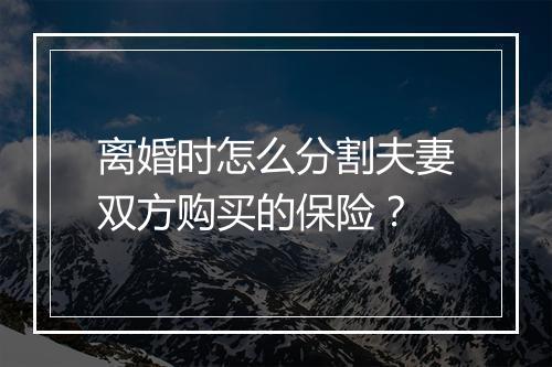 离婚时怎么分割夫妻双方购买的保险？