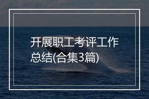 开展职工考评工作总结(合集3篇)