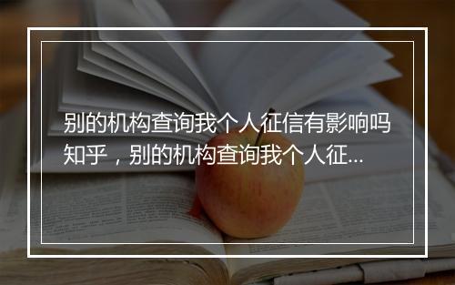 别的机构查询我个人征信有影响吗知乎，别的机构查询我个人征信有影响吗