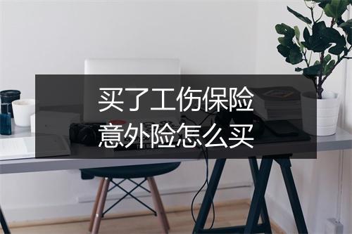 买了工伤保险意外险怎么买