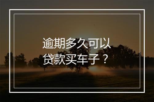 逾期多久可以贷款买车子？