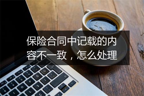 保险合同中记载的内容不一致，怎么处理