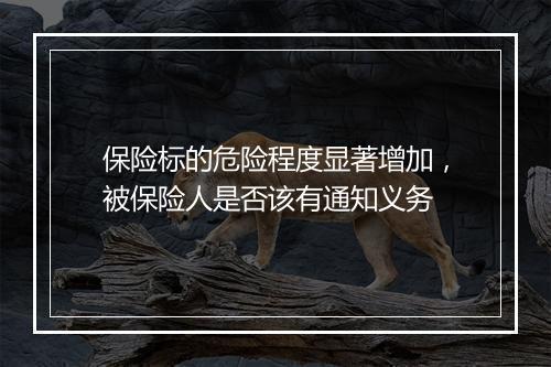 保险标的危险程度显著增加，被保险人是否该有通知义务
