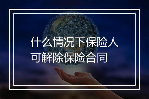 什么情况下保险人可解除保险合同