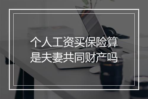 个人工资买保险算是夫妻共同财产吗