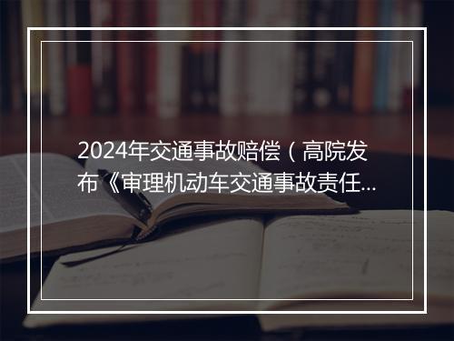 2024年交通事故赔偿（高院发布《审理机动车交通事故责任纠纷指引》(2024)）