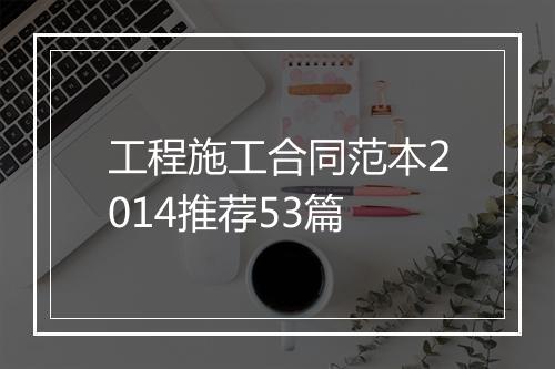 工程施工合同范本2014推荐53篇