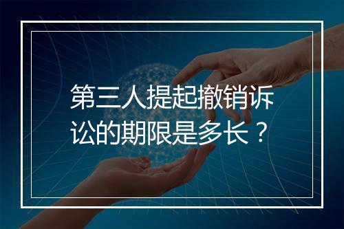 第三人提起撤销诉讼的期限是多长？