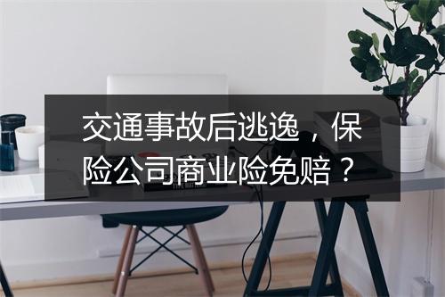 交通事故后逃逸，保险公司商业险免赔？