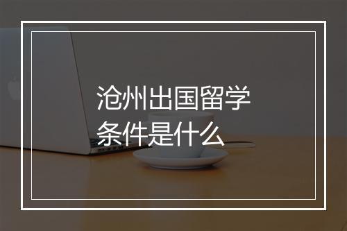沧州出国留学条件是什么