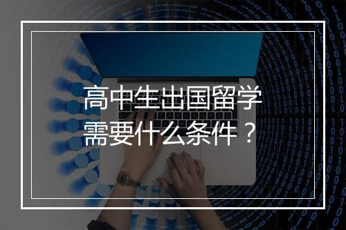 高中生出国留学需要什么条件？
