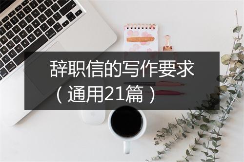 辞职信的写作要求（通用21篇）