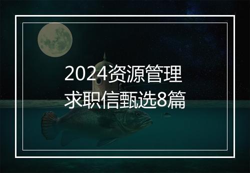 2024资源管理求职信甄选8篇