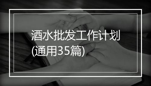 酒水批发工作计划(通用35篇)