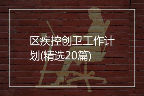 区疾控创卫工作计划(精选20篇)