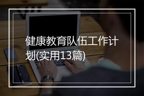 健康教育队伍工作计划(实用13篇)