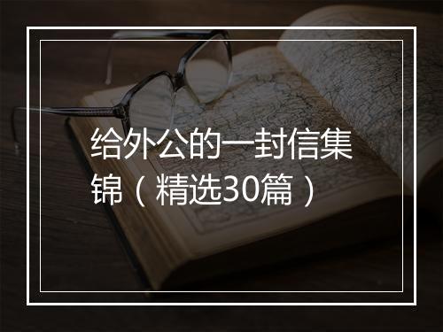 给外公的一封信集锦（精选30篇）