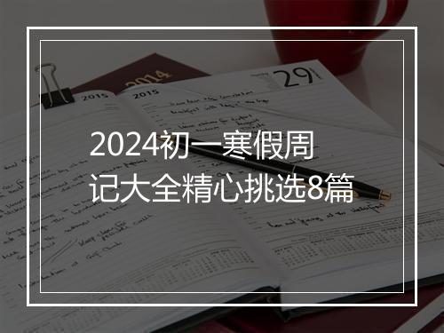 2024初一寒假周记大全精心挑选8篇