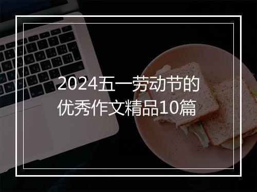 2024五一劳动节的优秀作文精品10篇
