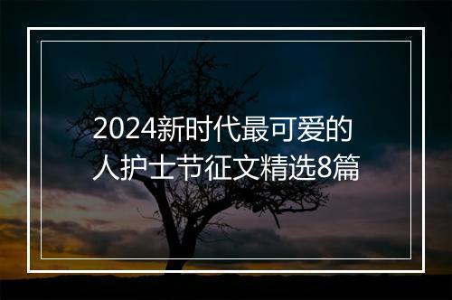 2024新时代最可爱的人护士节征文精选8篇
