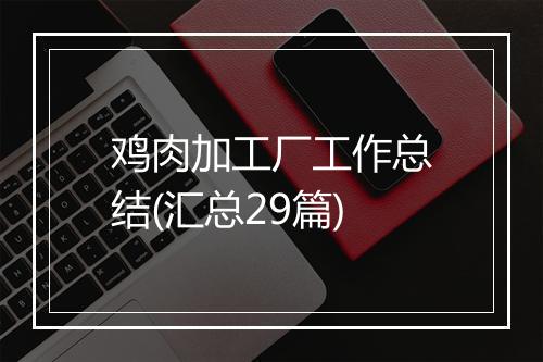 鸡肉加工厂工作总结(汇总29篇)