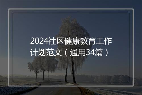 2024社区健康教育工作计划范文（通用34篇）
