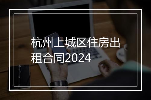 杭州上城区住房出租合同2024