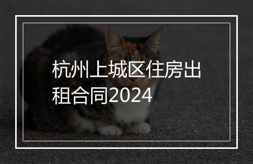 杭州上城区住房出租合同2024