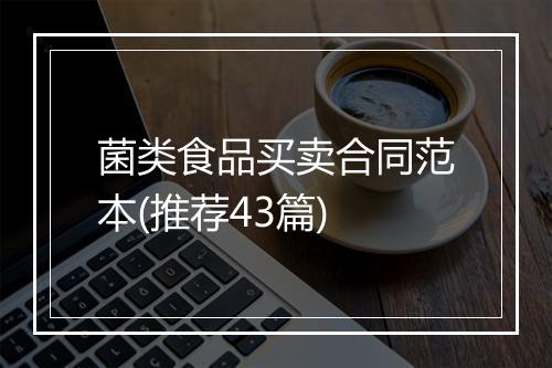 菌类食品买卖合同范本(推荐43篇)