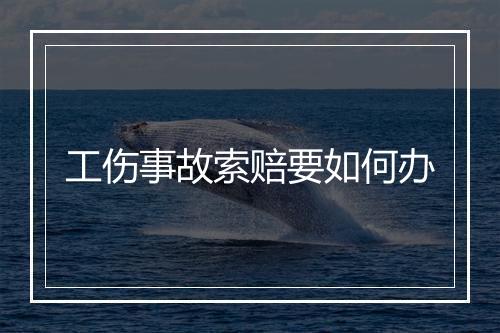 工伤事故索赔要如何办