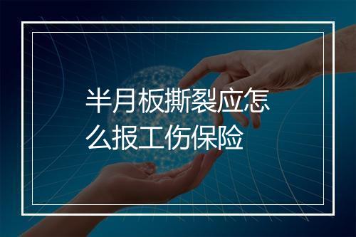 半月板撕裂应怎么报工伤保险