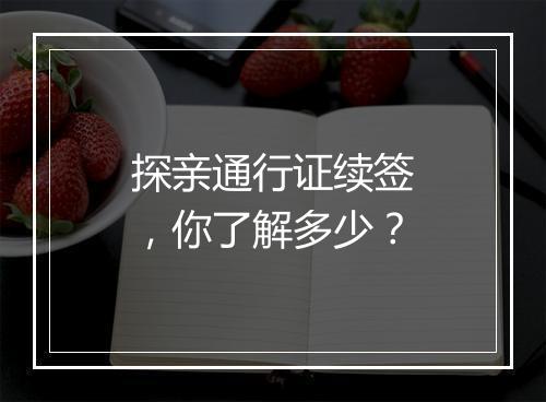 探亲通行证续签，你了解多少？